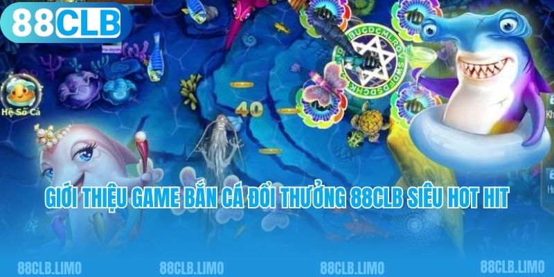 Giới thiệu game bắn cá đổi thưởng 88CLB siêu hot hit