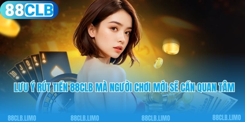 Lưu ý rút tiền 88CLB mà người chơi mới sẽ cần quan tâm