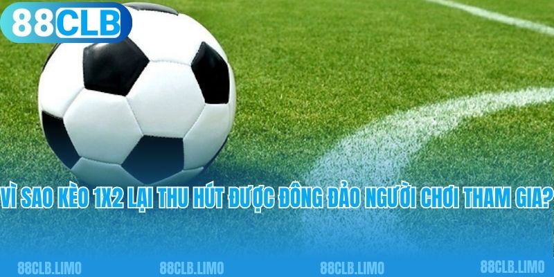 Vì sao kèo 1X2 lại thu hút được đông đảo người chơi tham gia?