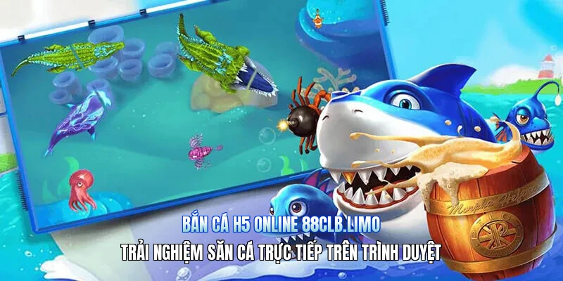 Bắn Cá H5 Online 88CLB.limo – Trải Nghiệm Săn Cá Trực Tiếp Trên Trình Duyệt