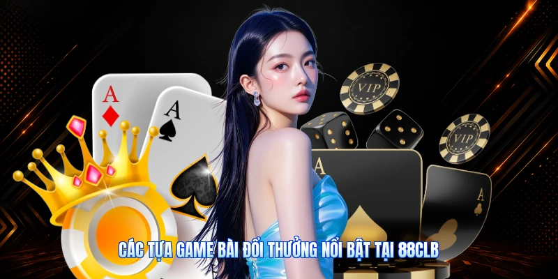 Các Tựa Game Bài Đổi Thưởng Nổi Bật Tại 88CLB