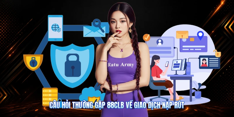 Câu Hỏi Thường Gặp 88CLB Về Giao Dịch Nạp Rút