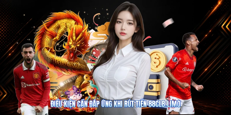 Điều Kiện Cần Đáp Ứng Khi Rút Tiền 88CLB.limo