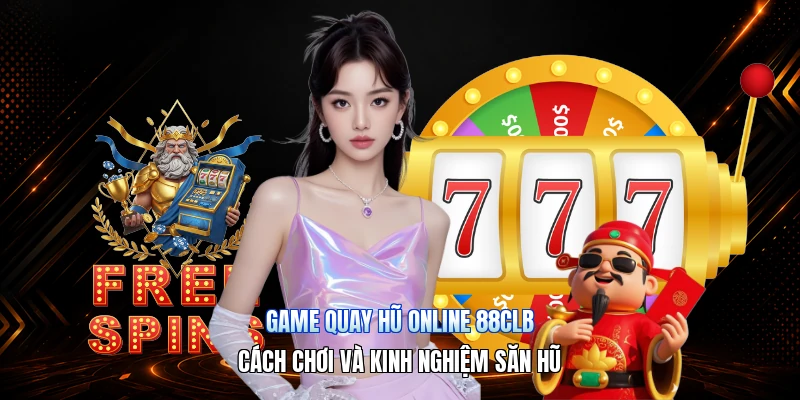 Game Quay Hũ Online 88CLB – Cách Chơi Và Kinh Nghiệm Săn Hũ