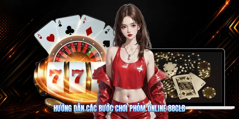 Hướng Dẫn Các Bước Chơi Phỏm Online 88CLB