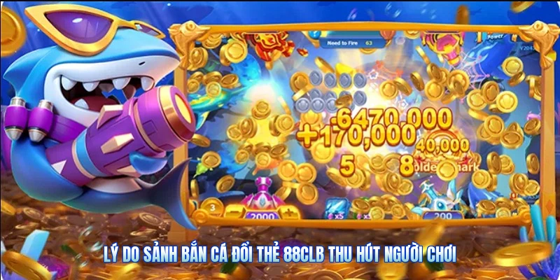 Lý Do Sảnh Bắn Cá Đổi Thẻ 88CLB Thu Hút Người Chơi