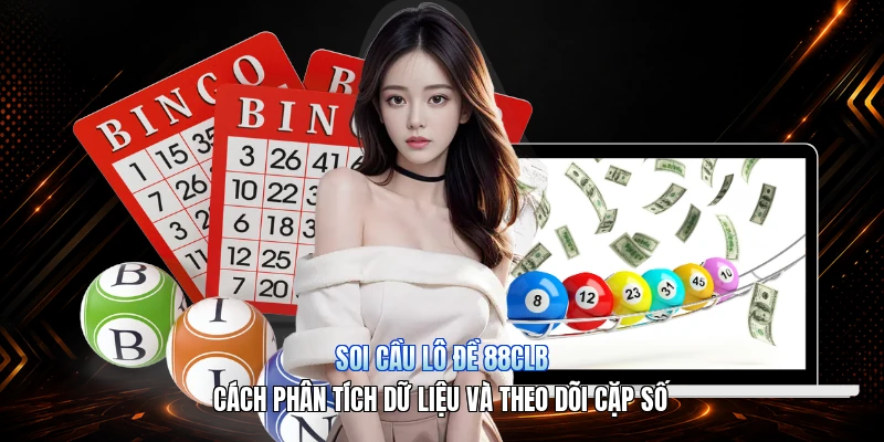 Soi Cầu Lô Đề 88CLB – Cách Phân Tích Dữ Liệu Và Theo Dõi Cặp Số