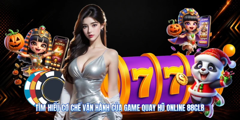 Tìm Hiểu Cơ Chế Vận Hành Của Game Quay Hũ Online 88CLB