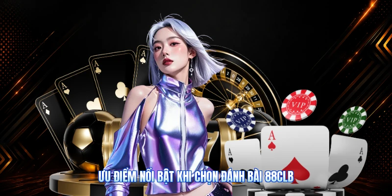 Ưu Điểm Nổi Bật Khi Chọn Đánh Bài 88CLB