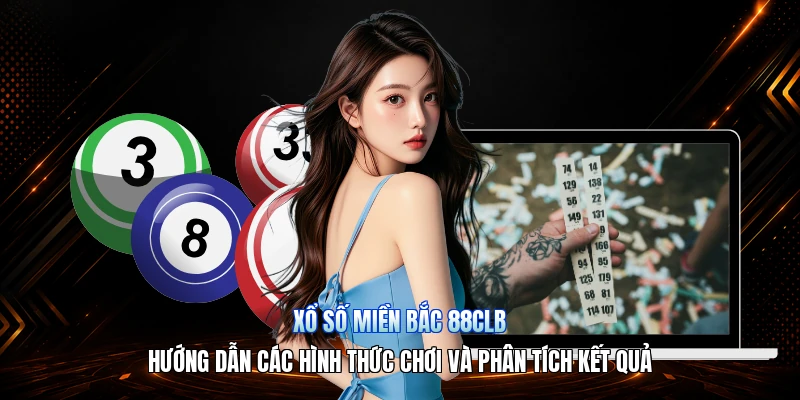 Xổ Số Miền Bắc 88CLB – Hướng Dẫn Các Hình Thức Chơi Và Phân Tích Kết Quả