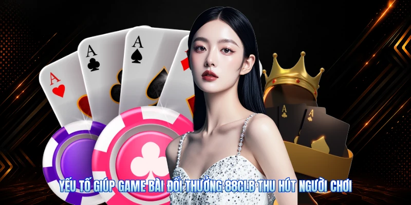 Yếu Tố Giúp Game Bài Đổi Thưởng 88CLB Thu Hút Người Chơi